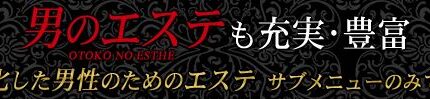 男のエステも充実・豊富 ～男性に特化した男性のためのエステ～ サブメニューのみでも大歓迎♪